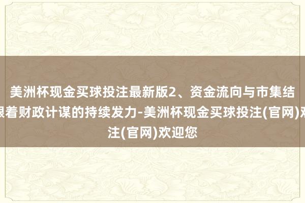 美洲杯现金买球投注最新版2、资金流向与市集结构：跟着财政计谋的持续发力-美洲杯现金买球投注(官网)欢迎您