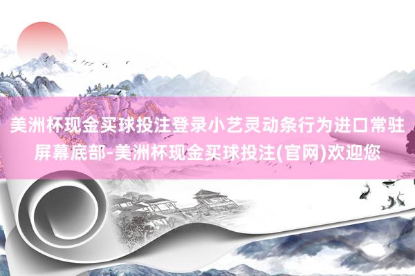 美洲杯现金买球投注登录小艺灵动条行为进口常驻屏幕底部-美洲杯现金买球投注(官网)欢迎您