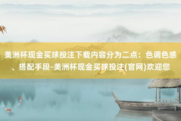 美洲杯现金买球投注下载内容分为二点：色调色感、搭配手段-美洲杯现金买球投注(官网)欢迎您