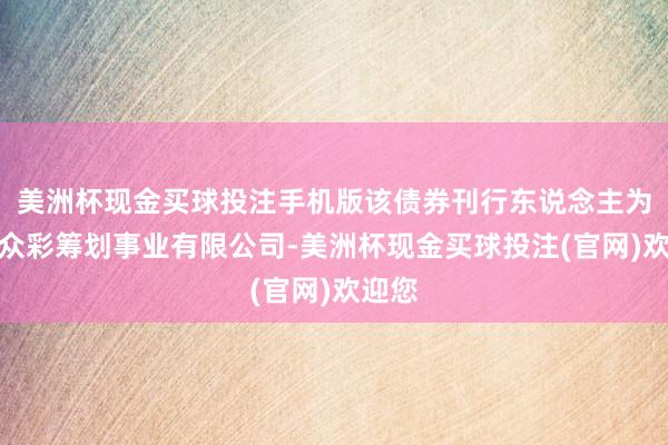 美洲杯现金买球投注手机版该债券刊行东说念主为南京众彩筹划事业有限公司-美洲杯现金买球投注(官网)欢迎您