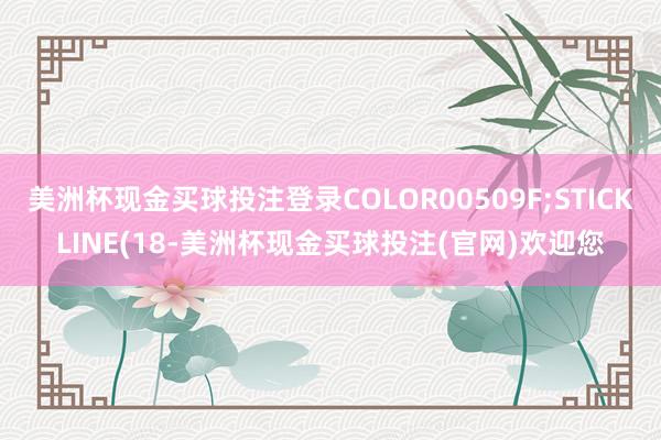 美洲杯现金买球投注登录COLOR00509F;STICKLINE(18-美洲杯现金买球投注(官网)欢迎您