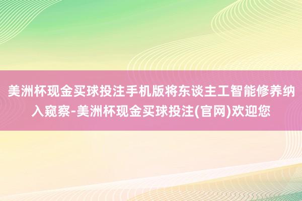 美洲杯现金买球投注手机版将东谈主工智能修养纳入窥察-美洲杯现金买球投注(官网)欢迎您