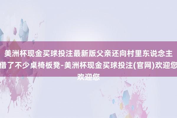美洲杯现金买球投注最新版父亲还向村里东说念主借了不少桌椅板凳-美洲杯现金买球投注(官网)欢迎您