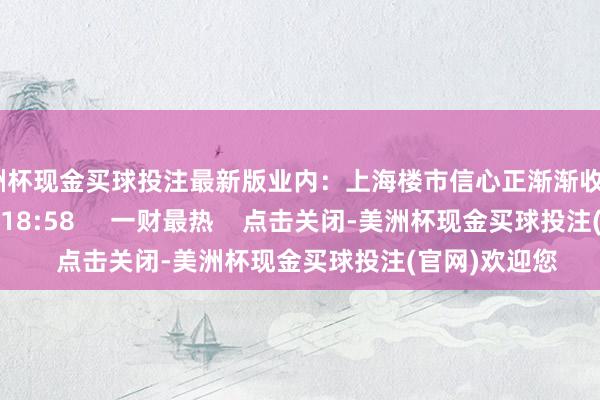 美洲杯现金买球投注最新版业内：上海楼市信心正渐渐收复    17  10-28 18:58     一财最热    点击关闭-美洲杯现金买球投注(官网)欢迎您