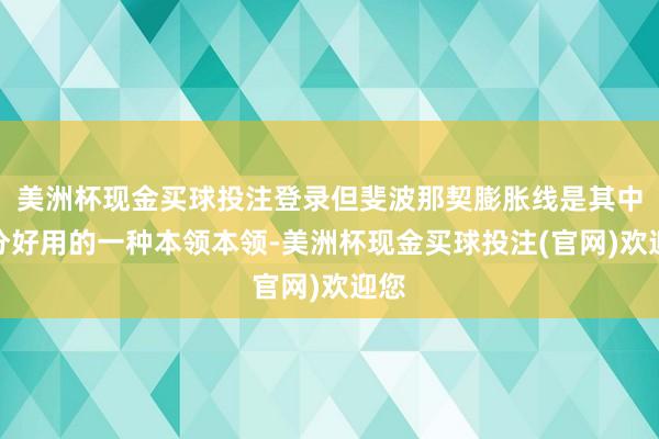 美洲杯现金买球投注登录但斐波那契膨胀线是其中十分好用的一种本领本领-美洲杯现金买球投注(官网)欢迎您