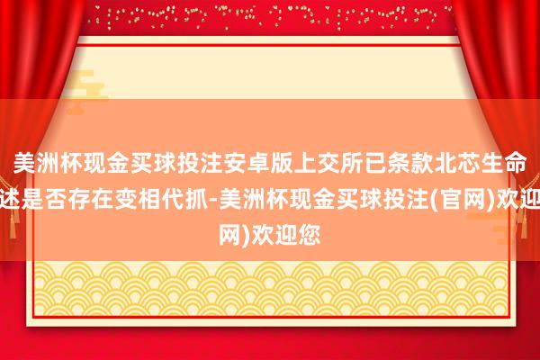 美洲杯现金买球投注安卓版上交所已条款北芯生命阐述是否存在变相代抓-美洲杯现金买球投注(官网)欢迎您